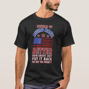 Instead Of Build Back Better How About Just Put It T-Shirt