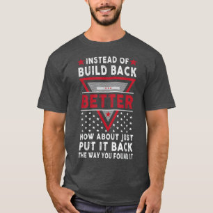 Instead Of Build Back Better How About Just Put It T-Shirt