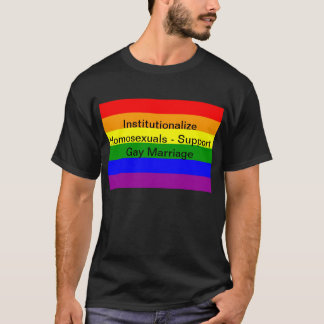 Institutionalise Homosexuals - Support Gay Marriag T-Shirt