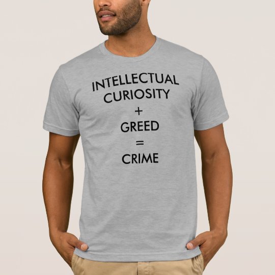 INTELLECTUAL CURIOSITY + GREED = CRIME T-Shirt