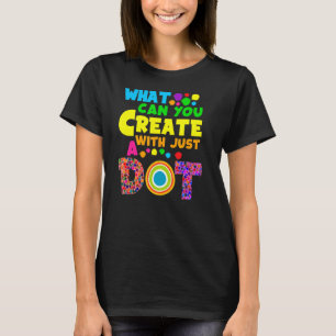 International Dot Day What Can You Create With Jus T-Shirt