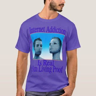 Internet Addiction Is Real I Am Living Proof T-Shirt