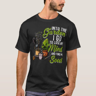 Into The Garden I Go To Lose My Mind And Find My S T-Shirt