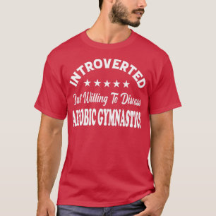 Introverted but Willing to Discuss AEROBIC GYMNAST T-Shirt