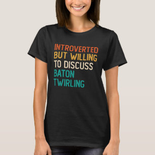 Introverted But Willing To Discuss Baton Twirling T-Shirt