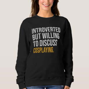 Introverted But Willing To Discuss Cosplaying Sweatshirt