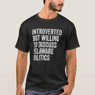 Introverted But Willing To Discuss Delaware Politi T-Shirt