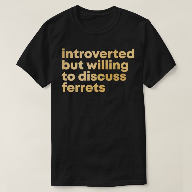 Introverted but willing to discuss Ferrets in Gold T-Shirt (Design Front)