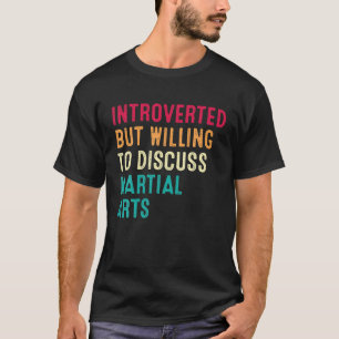Introverted But Willing To Discuss Martial Arts T-Shirt