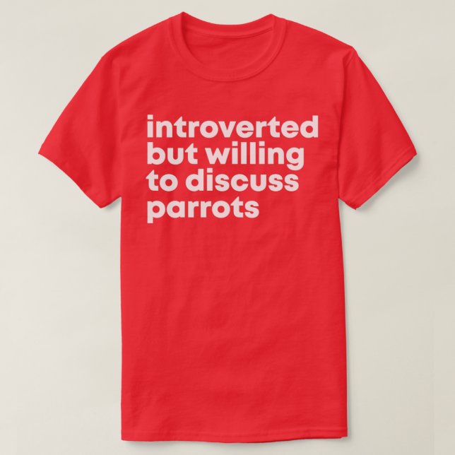 Introverted but willing to discuss Parrots 3 T-Shirt (Design Front)