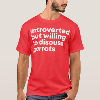Introverted but willing to discuss Parrots 3 T-Shirt