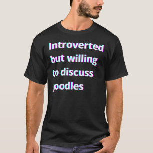 Introverted But Willing To Discuss Poodles T-Shirt