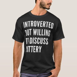 Introverted But Willing To Discuss Pottery T-Shirt