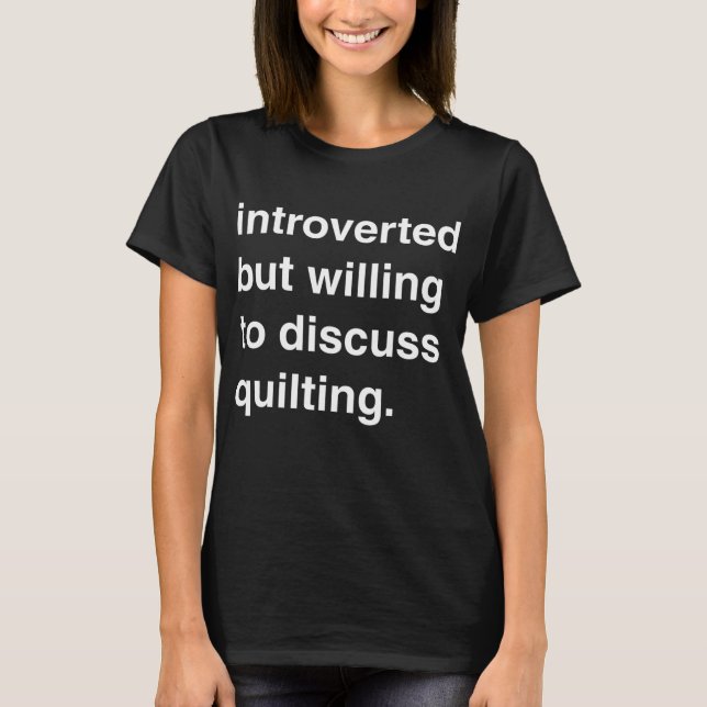 Introverted but willing to discuss quilting TShirt (Front)