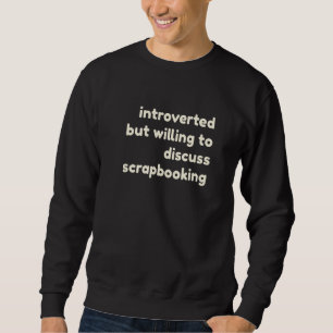 Introverted But Willing to Discuss Scrapbooking In Sweatshirt