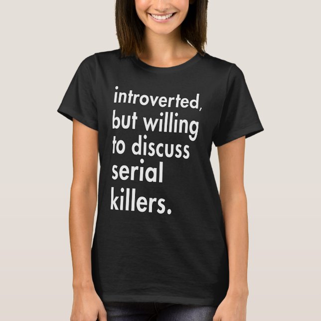 Introverted but willing to discuss Serial Killers T-Shirt (Front)