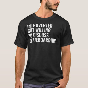 Introverted But Willing To Discuss Skateboarding T-Shirt