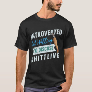 Introverted but willing to discuss Whittling T-Shirt