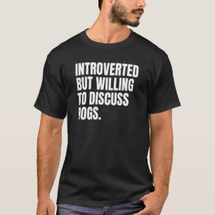 Introverted Introvert But Willing To Discuss Dogs T-Shirt