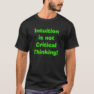 Intuition is not Critical Thinking! T-Shirt