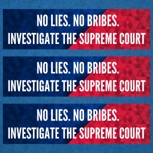 Investigate the Supreme Court No Lies No Bribes Bumper Sticker