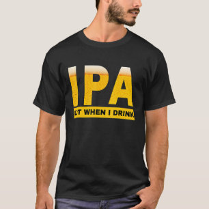 IPA I pee a lot when I drink   sarcastic beer drin T-Shirt