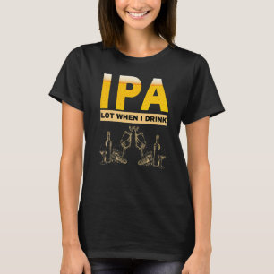 IPA I pee a lot when I drink sarcastic beer drink T-Shirt