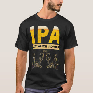 IPA I pee a lot when I drink  sarcastic beer drink T-Shirt