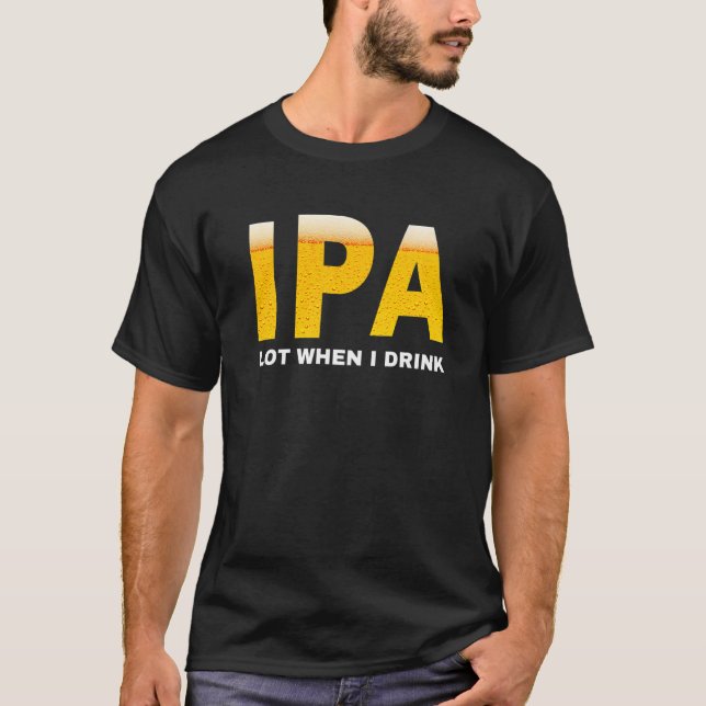 IPA I pee a lot when I drink  sarcastic beer drink T-Shirt (Front)
