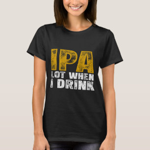 Ipa Lot When Drink Beer T-Shirt
