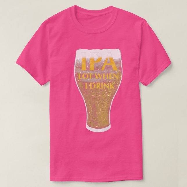 IPA Lot When I Drink 4 T-Shirt (Design Front)