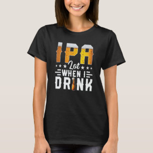 IPA Lot When I Drink Beer Brewery Drinking T-Shirt