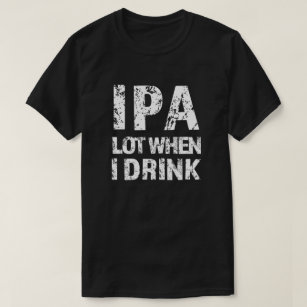 IPA lot when I drink beer funny mens shirt