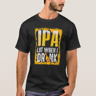 Ipa Lot When I Drink Beer T-Shirt