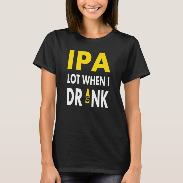 Ipa Lot When I Drink   Craft Beer Drinking Pale Al T-Shirt (Front)