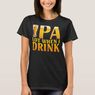Ipa Lot When I Drink Craft Beer Drinking T-Shirt