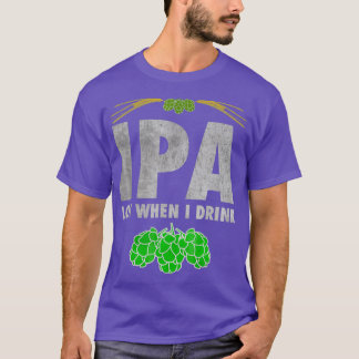 IPA Lot When I Drink  Funny Craft Beer Lover Tee