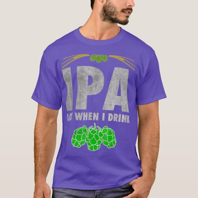 IPA Lot When I Drink  Funny Craft Beer Lover Tee (Front)
