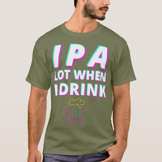 IPA Lot When I Drink Funny Craft Beer Lovers Tee (Front)