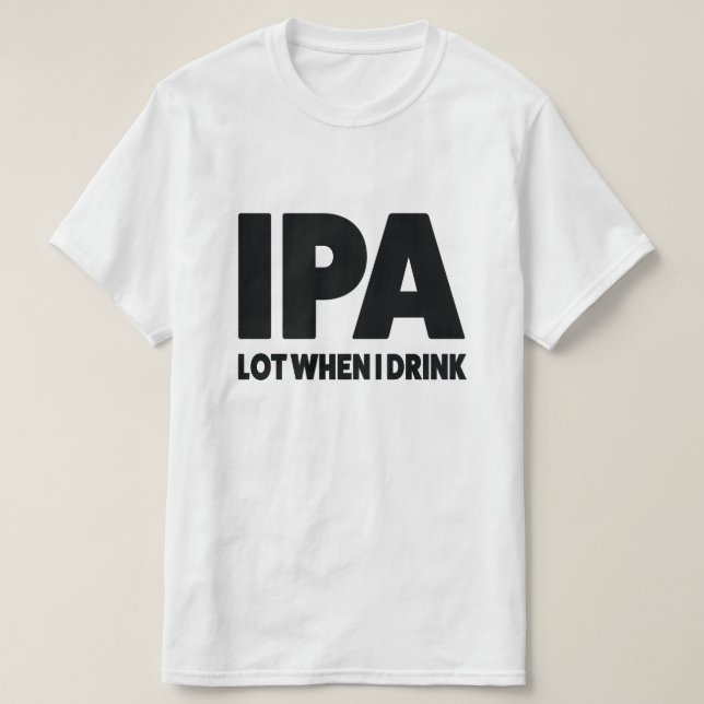 IPA lot when I drink funny craft beer shirt (Design Front)