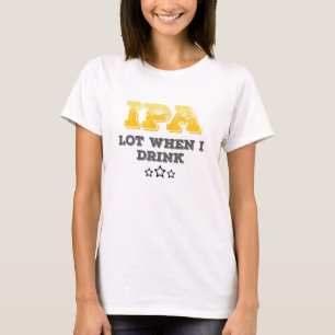IPA Lot When I Drink T-Shirt