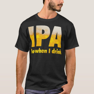 IPA Lot When I Drink T-Shirt