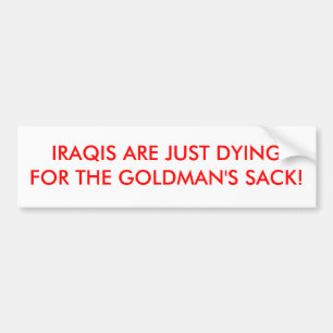 IRAQIS ARE JUST DYING FOR THE GOLDMAN'S SACK! BUMPER STICKER