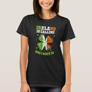 Ireland Is Calling And I Must Go St. Patricks Day  T-Shirt