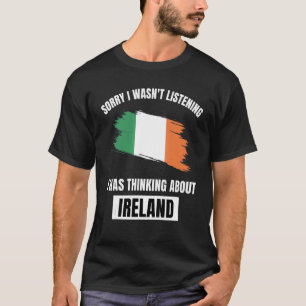 Ireland Love Sorry I Wasn't Listening Thinking Abo T-Shirt
