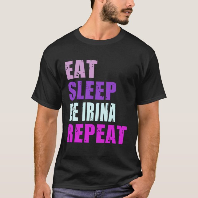 Irina Eat Sleep Be Repeat Irina T-Shirt (Front)