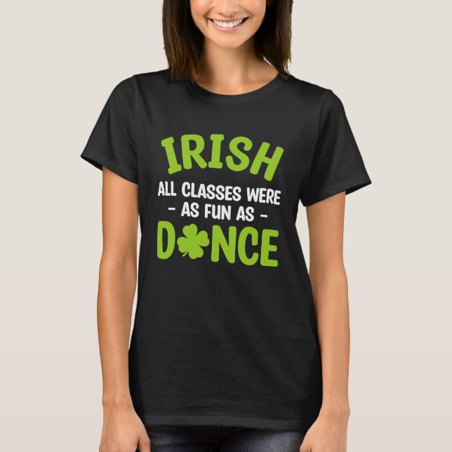 Irish All Classes Were As Fun As Dance St Patrick' T-Shirt (Front)