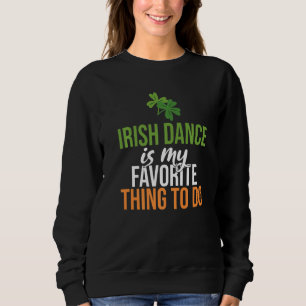 Irish Dance is my favourite Thing to do Irish Danc Sweatshirt