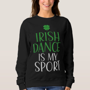 Irish Dance Is My Sport Irish Dancer Sweatshirt