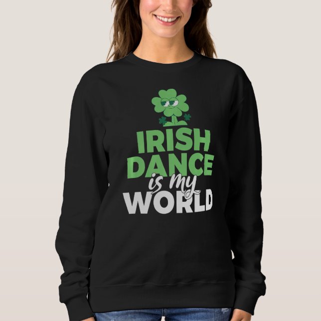 Irish Dance Is My World Irish Dancer  Sweatshirt (Front)